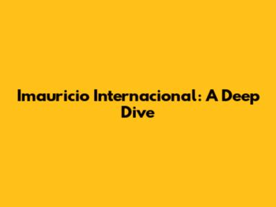 Imauricio Internacional: A Deep Dive