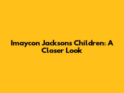 Imaycon Jackson's Children: A Closer Look