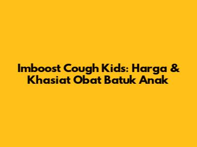 Imboost Cough Kids: Harga & Khasiat Obat Batuk Anak