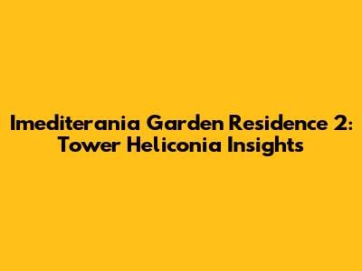 Imediterania Garden Residence 2: Tower Heliconia Insights