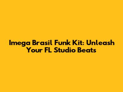 Imega Brasil Funk Kit: Unleash Your FL Studio Beats