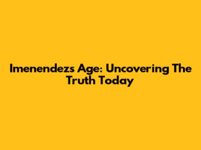 Imenendez's Age: Uncovering The Truth Today