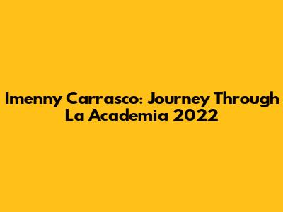 Imenny Carrasco: Journey Through La Academia 2022