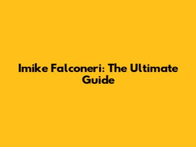 Imike Falconeri: The Ultimate Guide