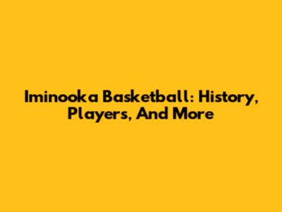 Iminooka Basketball: History, Players, And More