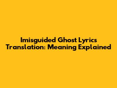 Imisguided Ghost Lyrics Translation: Meaning Explained