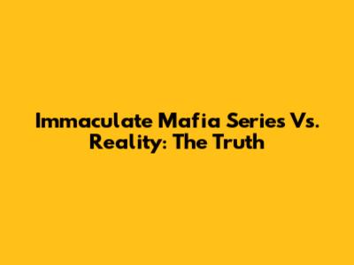 Immaculate Mafia Series Vs. Reality: The Truth