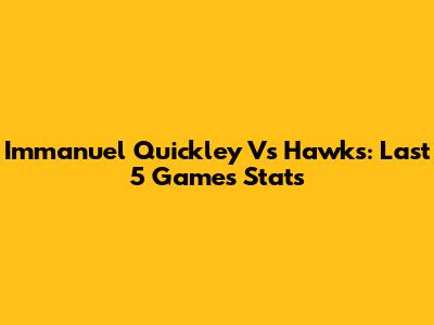 Immanuel Quickley Vs Hawks: Last 5 Games Stats
