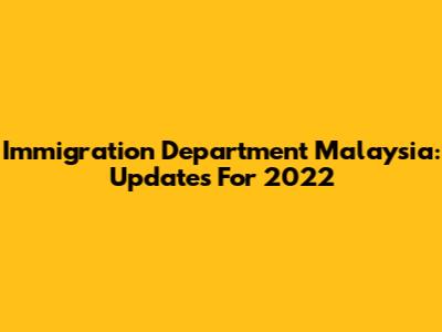 Immigration Department Malaysia: Updates For 2022
