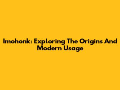 Imohonk: Exploring The Origins And Modern Usage