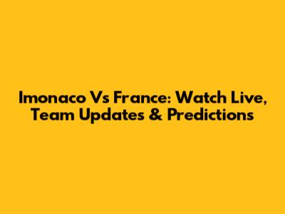 Imonaco Vs France: Watch Live, Team Updates & Predictions