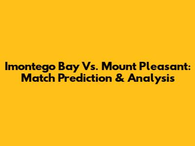 Imontego Bay Vs. Mount Pleasant: Match Prediction & Analysis