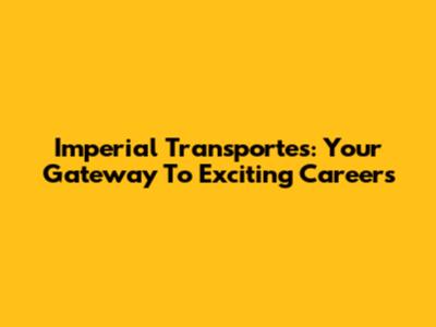 Imperial Transportes: Your Gateway To Exciting Careers
