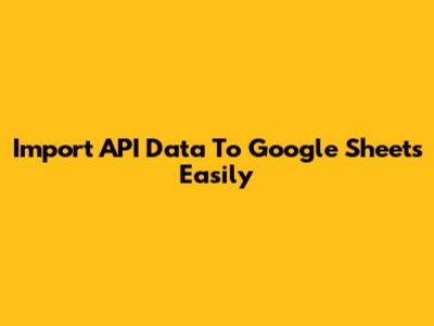 Import API Data To Google Sheets Easily