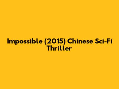 Impossible (2015) Chinese Sci-Fi Thriller