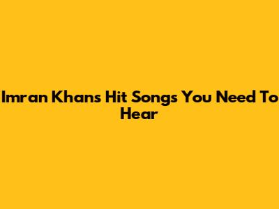 Imran Khan's Hit Songs You Need To Hear