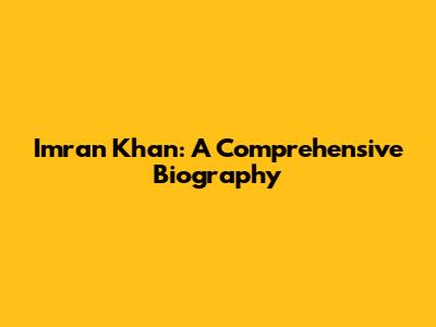 Imran Khan: A Comprehensive Biography
