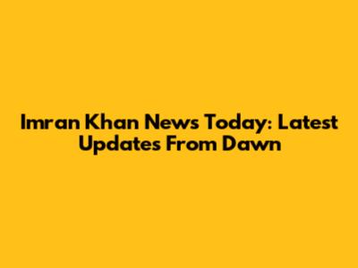 Imran Khan News Today: Latest Updates From Dawn