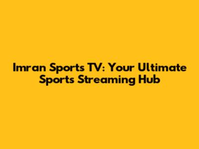 Imran Sports TV: Your Ultimate Sports Streaming Hub