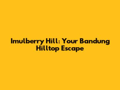 Imulberry Hill: Your Bandung Hilltop Escape