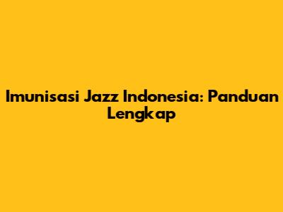 Imunisasi Jazz Indonesia: Panduan Lengkap
