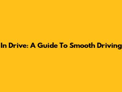In Drive: A Guide To Smooth Driving