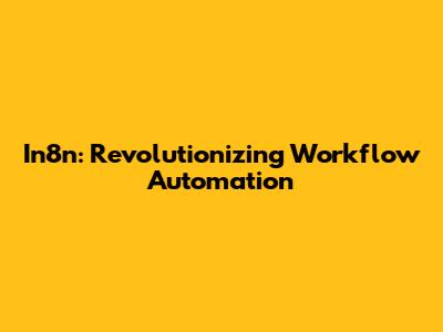 In8n: Revolutionizing Workflow Automation