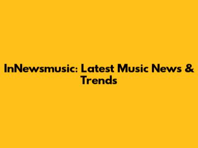 InNewsmusic: Latest Music News & Trends