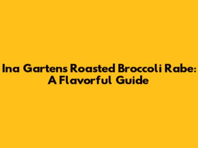 Ina Garten's Roasted Broccoli Rabe: A Flavorful Guide
