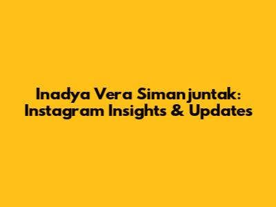 Inadya Vera Simanjuntak: Instagram Insights & Updates