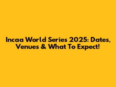 Incaa World Series 2025: Dates, Venues & What To Expect!