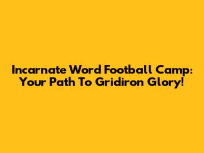 Incarnate Word Football Camp: Your Path To Gridiron Glory!