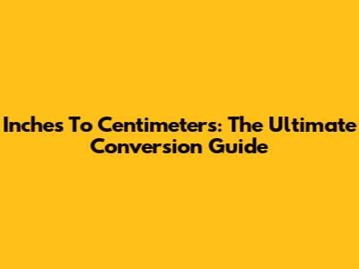 Inches To Centimeters: The Ultimate Conversion Guide