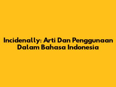 Incidenally: Arti Dan Penggunaan Dalam Bahasa Indonesia
