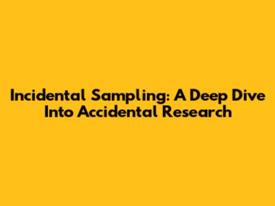 Incidental Sampling: A Deep Dive Into Accidental Research