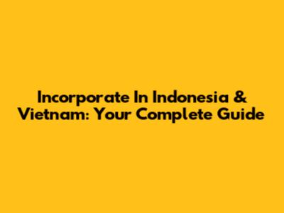 Incorporate In Indonesia & Vietnam: Your Complete Guide