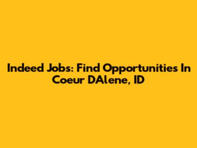 Indeed Jobs: Find Opportunities In Coeur D'Alene, ID
