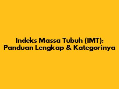 Indeks Massa Tubuh (IMT): Panduan Lengkap & Kategorinya