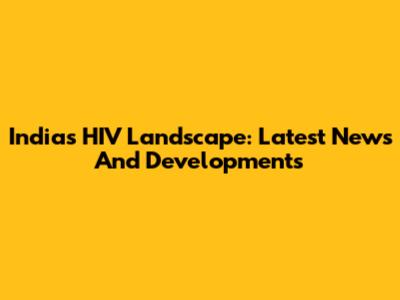 India's HIV Landscape: Latest News And Developments
