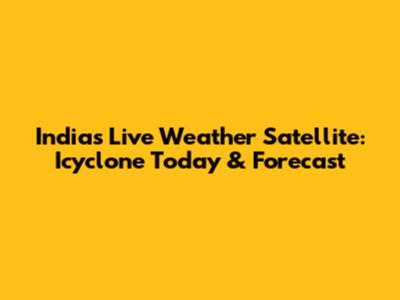 India's Live Weather Satellite: Icyclone Today & Forecast