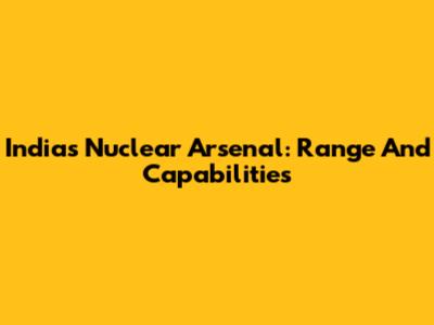 India's Nuclear Arsenal: Range And Capabilities