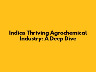 India's Thriving Agrochemical Industry: A Deep Dive