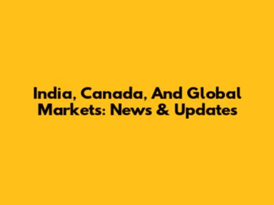 India, Canada, And Global Markets: News & Updates