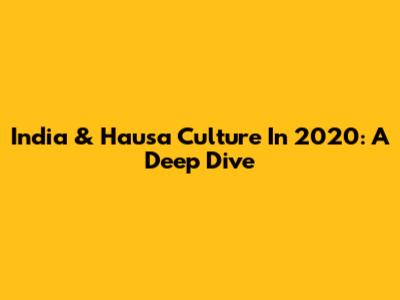 India & Hausa Culture In 2020: A Deep Dive