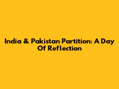 India & Pakistan Partition: A Day Of Reflection