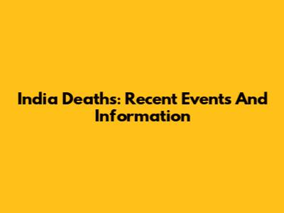 India Deaths: Recent Events And Information