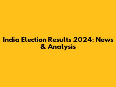 India Election Results 2024: News & Analysis