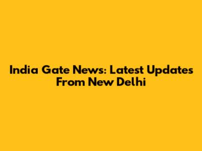 India Gate News: Latest Updates From New Delhi