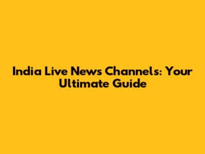 India Live News Channels: Your Ultimate Guide