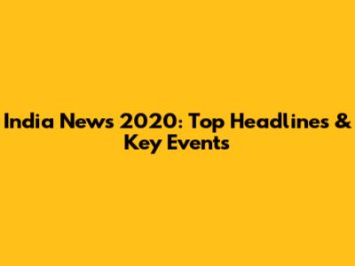 India News 2020: Top Headlines & Key Events